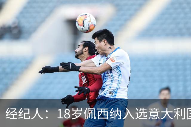 经纪人：18岁佩西纳入选意大利国家队令人骄傲，他只需要做好自己